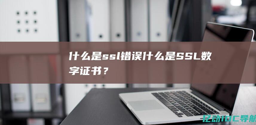 什么是ssl错误 (什么是SSL数字证书？)
