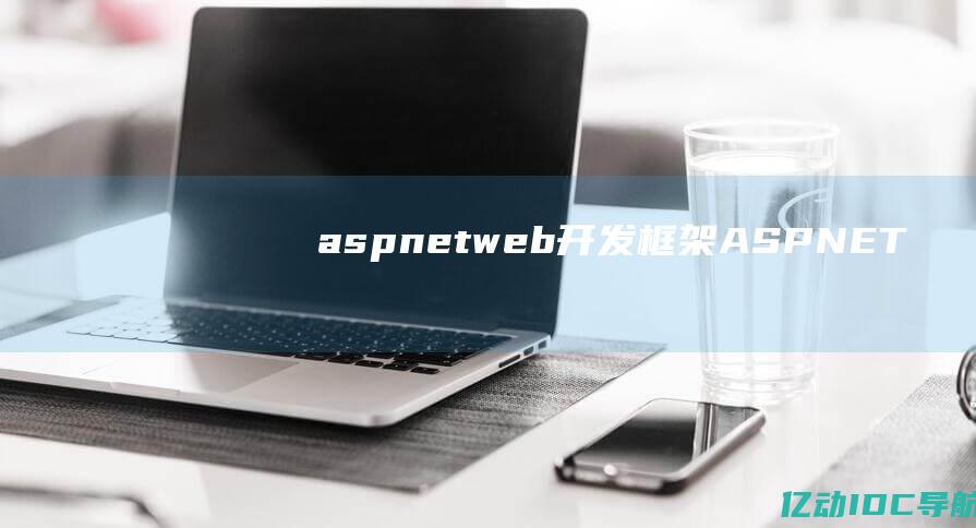 asp.net web开发框架 (ASP.NET空间提供的功能及特点)