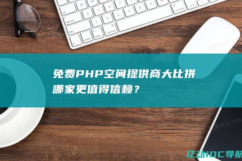 免费PHP空间提供商大比拼：哪家更值得信赖？ (免费PHP空间 香港)